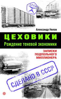 Цеховики. Рождение теневой экономики. Записки подпольного миллионера