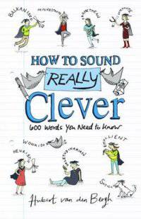 How to Sound Really Clever. 600 Words You Need to Know