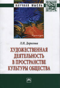 Художественная деятельность в пространстве культуры общества: Монография / Л.П. Дорогова. - (Научная мысль; Культура).