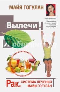 Вылечи! Рак. Система Лечения Майи Гогулан