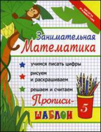 Занимательная математика. Прописи-шаблон - 17 изд.