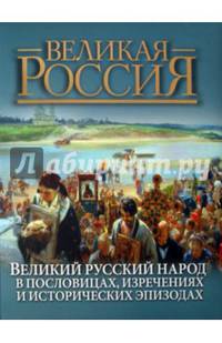 Великий русский народ. В пословицах, изречениях и исторических эпизодах