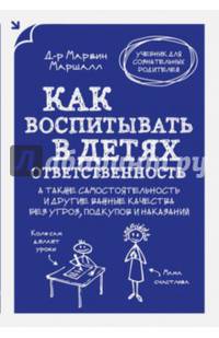 Как воспитывать в детях ответственность. А также самостоятельность и другие важные качества без угроз, подкупов и наказаний
