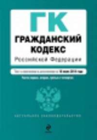 Гражданский кодекс Российской Федерации. Части первая, вторая, третья и четвертая (текст с изменениями и дополнениями на 10 июля 2014 года)