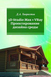 3D Studio Max + VRay. Проектирование дизайна среды: Учебное пособие / Д.А. Хворостов. - (Высшее образование: Бакалавриат).