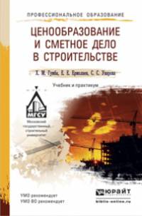 ЦЕНООБРАЗОВАНИЕ И СМЕТНОЕ ДЕЛО В СТРОИТЕЛЬСТВЕ 2-е изд., пер. и доп. Учебник и практикум для прикладного бакалавриата