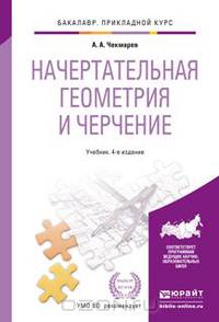 НАЧЕРТАТЕЛЬНАЯ ГЕОМЕТРИЯ И ЧЕРЧЕНИЕ 4-е изд., пер. и доп. Учебник для прикладного бакалавриата