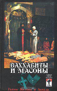 Ваххабиты и масоны. Тайны Востока и Запада (все о самых тайных и загадочных сектах от Востока до Запада)