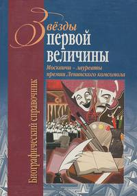Звезды первой величины. Москвичи - лауреаты премии Ленинского комсомола. Биографический справочник