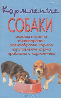 Кормление собаки. Основы питания. Пищеварение. Разнообразие кормов. Изготовление корма. Проблемы с кормлением