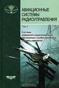 Авиационные системы радиоуправления. В 3 томах. Том 3. Системы командного радиоуправления. Автономные и комбинированные системы наведения