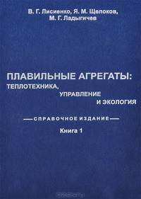 Плавильные агрегаты. Теплотехника, управление и экология. Справочное издание. В 4 книгах. Книга 1