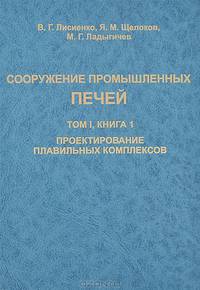 Сооружение промышленных печей. Справочное издание. В 3 томах. Том 1. Книга 1. Проетирование плавильных комплексов