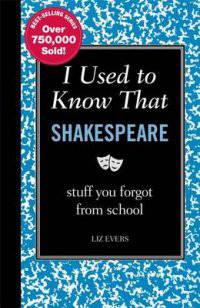 I Used to Know That. Shakespeare: Stuff You Forgot from School