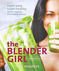The Blender Girl: Super-Easy, Super-Healthy Meals, Snacks, Desserts, & Drinks
