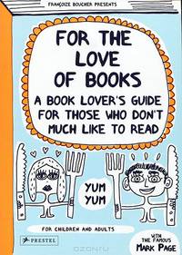 For the Love of Books. A Book Lover's Guide for Those Who Don't Much Like to Read