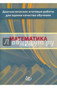 Математика. 10 класс. Диагностические итоговые работы для оценки качества обучения