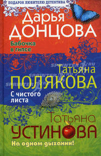 Дарья Донцова. Бабочка в гипсе. Татьяна Полякова. С чистого листа. Татьяна Устинова. На одном дыхании!