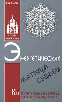 Энергетическая матрица судьбы. Как открыть каналы здоровья, счастья и благоденствия. Книга 1