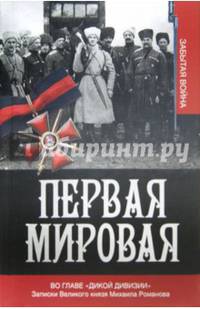 Первая мировая. Во главе &quot;Дикой дивизии&quot;. Записки великого князя Михаила Романова