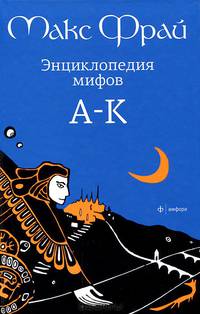 Энциклопедия мифов. Подлинная история Макса Фрая, автора и персонажа. в 2 томах. Том 1. А - К