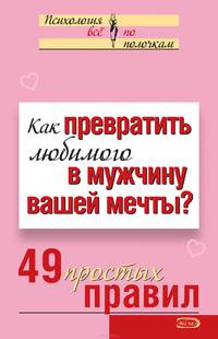 Как превратить любимого в мужчину вашей мечты? 49 простых правил
