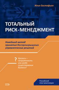Тотальный риск-менеджмент: новейший метод принятия беспроигрышных управленческих решений. Российский опыт реализации