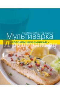Мультиварка. Готовим школьникам
