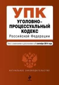Уголовно-процессуальный кодекс Российской Федерации. Текст с изменениями и дополнениями на 1 сентября 2014 года