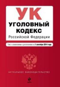 Уголовный кодекс Российской Федерации. Текст с изменениями и дополнениями на 1 сентября 2014 года