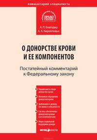 Комментарий к Федеральному закону от 20 июля 2012 г. № 125-ФЗ "О донорстве крови и ее компонентов" (постатейный)