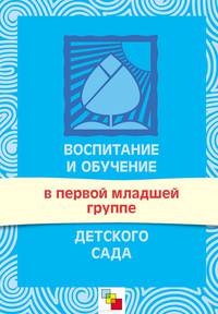 Воспитание и обучение в первой младшей группе детского сада. Программа и методические рекомендации. / Сост. Теплюк С.Н.