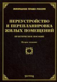 Переустройство и перепланировка жилых помещений: практическое пособие. 2-е изд., доп. и перераб
