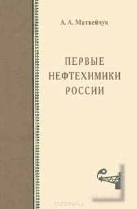 Первые нефтехимики России. Исторические очерки