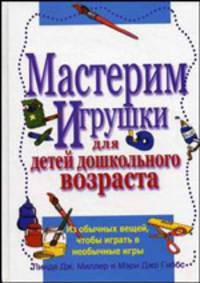Мастерим игрушки для детей дошкольного возраста: из обычных вещей, чтобы играть в необычные игры - (Психология детства):