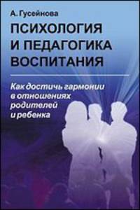 Психология и педагогика воспитания. Как достичь гармонии в отношениях родителей и ребенка