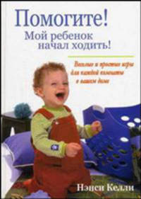 Помогите! Мой ребенок начал ходить!: веселые и простые игры для каждой комнаты в вашем доме - (Психология детства): Более 80 веселых обучающих игр - (Психология детства)