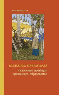 Василиса Премудрая. Сказочные проекции архаичного образования / Г.Н. Кузьменко.