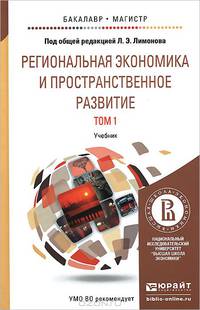 Региональная экономика и пространственное развитие в 2-х томах. Том1. Региональная экономика. Теория, модели и методы. Учебник для бакалавриата и магистратуры