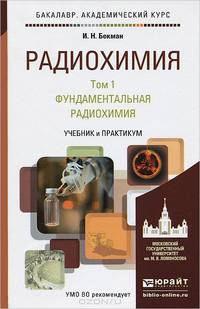 Радиохимия в 2-х томах. Том 1. Фундаментальная радиохимия. Учебник и практикум для академического бакалавриата