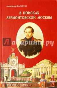 В поисках лермонтовской Москвы. К 200-летию со дня рождения М.Ю. Лермонтова / А.А. Васькин. - ил.