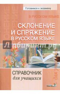Склонение и спряжение в русском языке. Справочник для учащихся