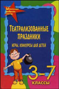 Театрализованные праздники, игры, конкурсы для детей. 3-7 кл. - (Школьная фабрика звезд)