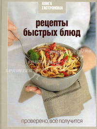 Книга Гастронома. Рецепты быстрых блюд. Проверено, все получится
