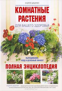 Комнатные растения для вашего здоровья. Выращивание, уход и целебный эффект. Полная энциклопедия