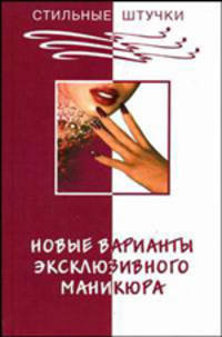 Новые варианты эксклюзивного маникюра. - 2-е изд. - (Стильные штучки)