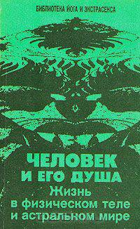 Человек и его душа. Жизнь в физическом теле и астральном мире