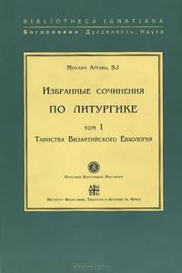 Избранные сочинения по литургике. Том I. Таинства Византийского Евхология