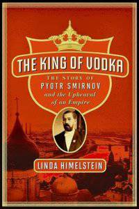 The King of Vodka. The Story of Pyotr Smirnov and the Upheaval of an Empire