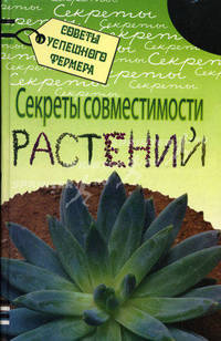 Секреты совместимости растений / Пер. с англ. Юрина К.А. - (Советы успешного фермера)